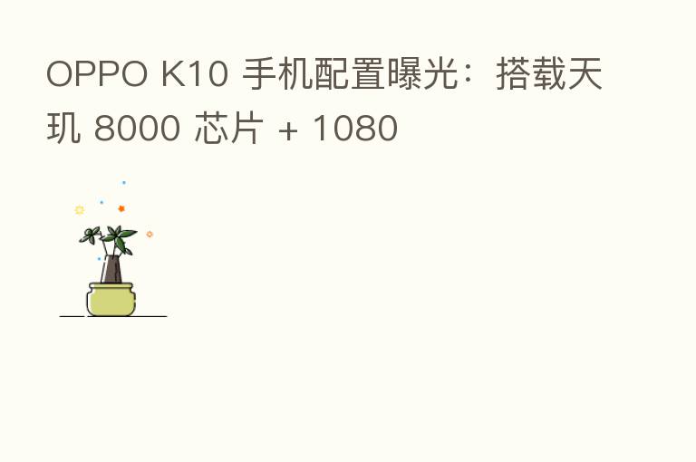 OPPO K10 手机配置曝光：搭载天玑 8000 芯片 + 1080