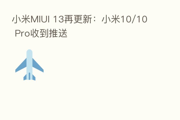 小米MIUI 13再更新:小米10/10 Pro收到推送