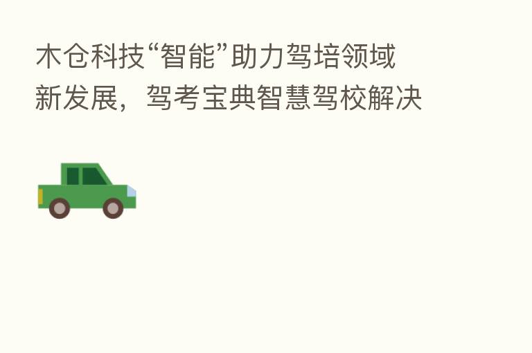 木仓科技“智能”助力驾培领域新发展，驾考宝典智慧驾校解决方案发布