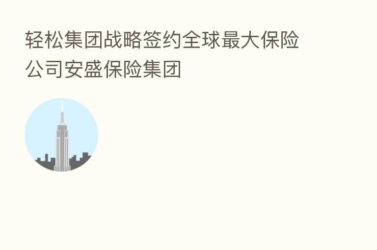 轻松集团战略签约全球   大      公司安盛      集团