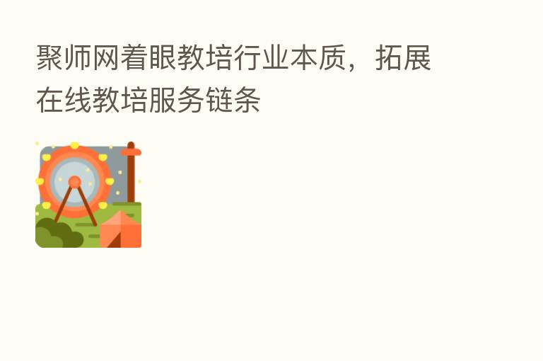 聚师网着眼教培行业本质，拓展在线教培服务链条