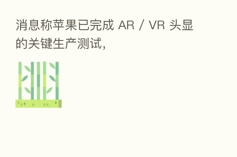 消息称苹果已完成 AR / VR 头显的关键生产测试,