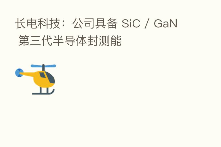 长电科技:公司具备 SiC / GaN 三代半导体封测能