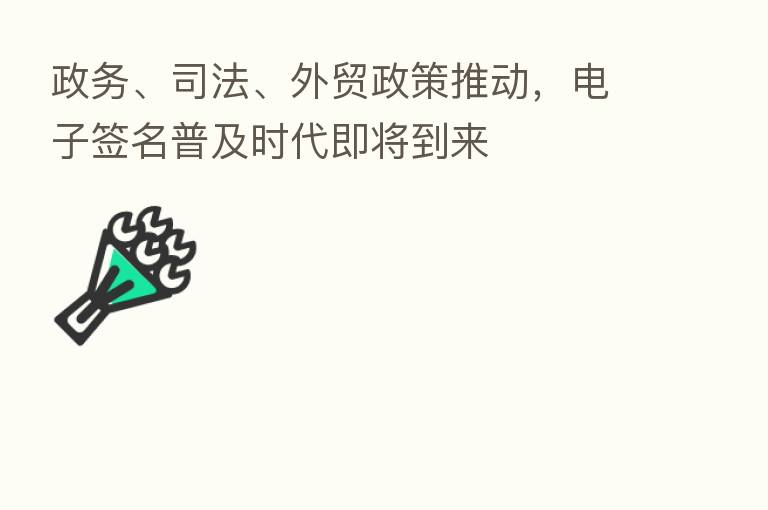 政务、司法、外贸政策推动，电子签名普及时代即将到来