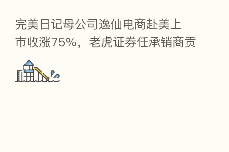 完美日记母公司逸仙电商赴美上市收涨75%，老虎证券任承销商贡献17.2亿美元订单