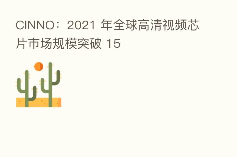 CINNO：2021 年全球高清视频芯片市场规模突破 15