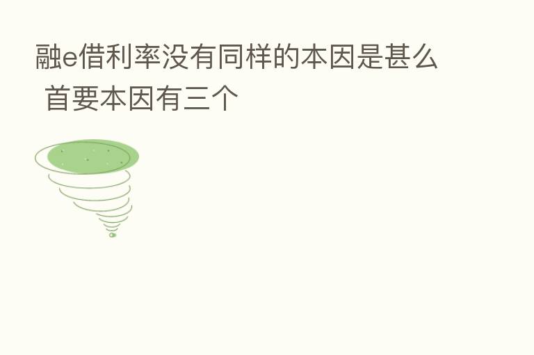 融e借利率没有同样的本因是甚么 首要本因有三个