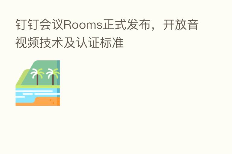 钉钉会议Rooms正式发布，开放音视频技术及认证标准