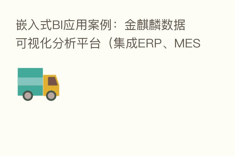 嵌入式BI应用案例：金麒麟数据可视化分析平台（集成ERP、MES）