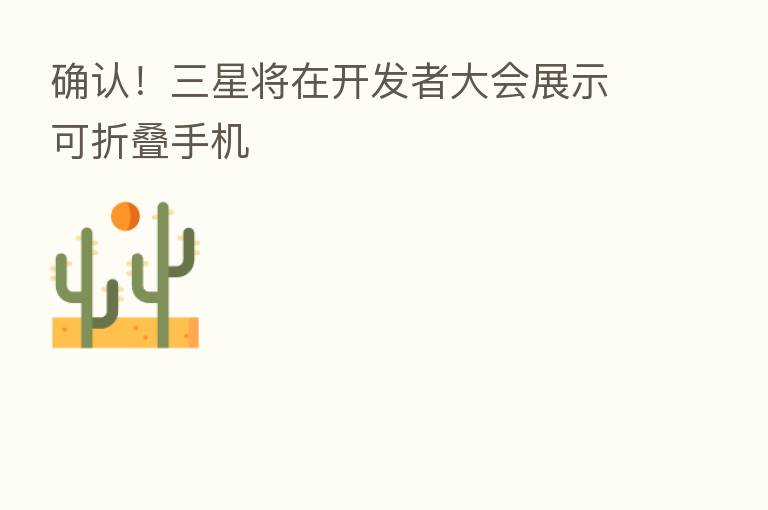 确认!三星将在开发者大会展示可折叠手机