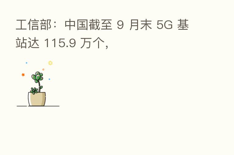 工信部:中国截至 9 月末 5G 基站达 115.9 万个,