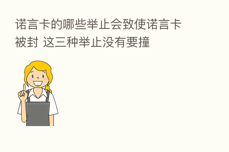 诺言卡的哪些举止会致使诺言卡被封 这三种举止没有要撞