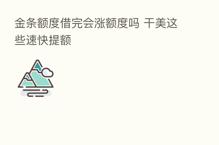 金条额度借完会涨额度吗 干美这些速快提额