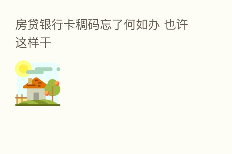 房贷银行卡稠码忘了何如办 也许这样干