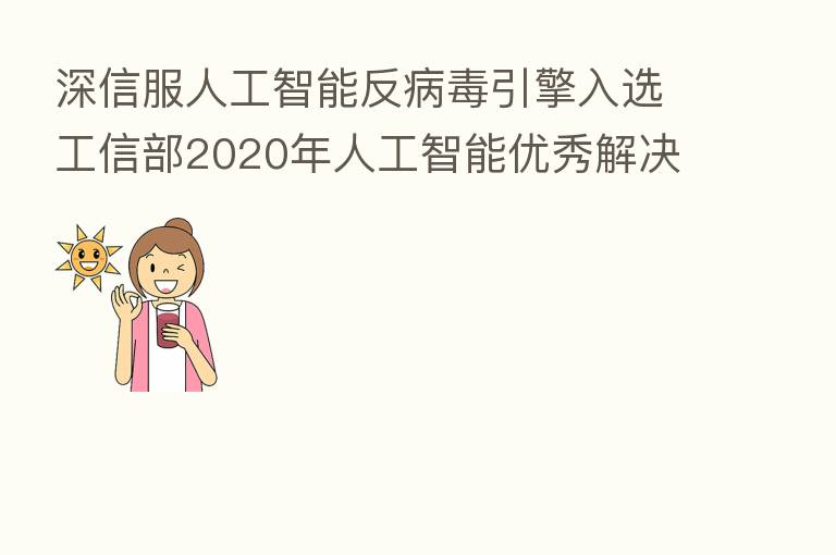 深信服人工智能反病毒引擎入选工信部2020年人工智能优秀解决方案