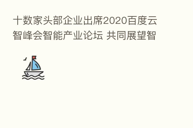 十数家头部企业出席2020百度云智峰会智能产业论坛 共同展望智能经济