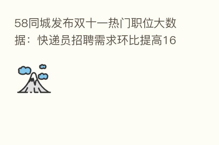 58同城发布双十一热门职位大数据:快递员招聘需求环比提高16.11%,支付月薪达8519元