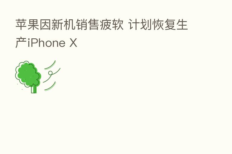 苹果因新机销售疲软 计划恢复生产iPhone X