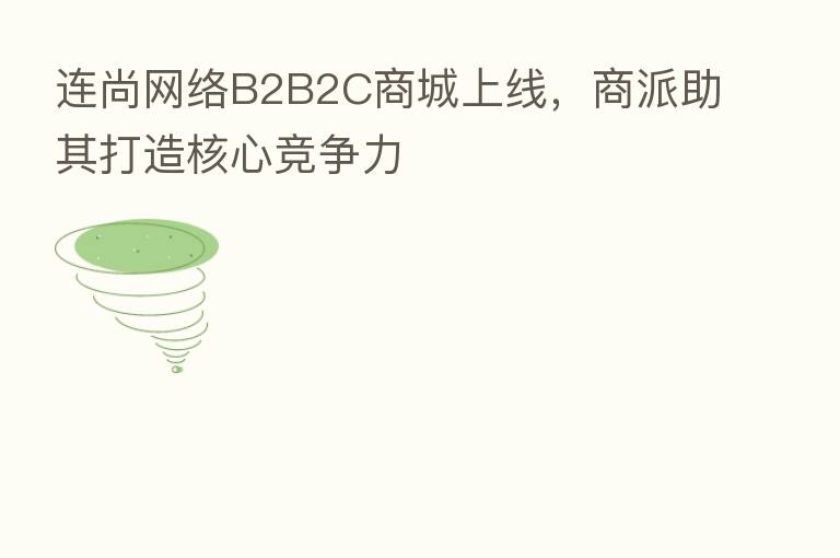 连尚网络B2B2C商城上线，商派助其打造核心竞争力