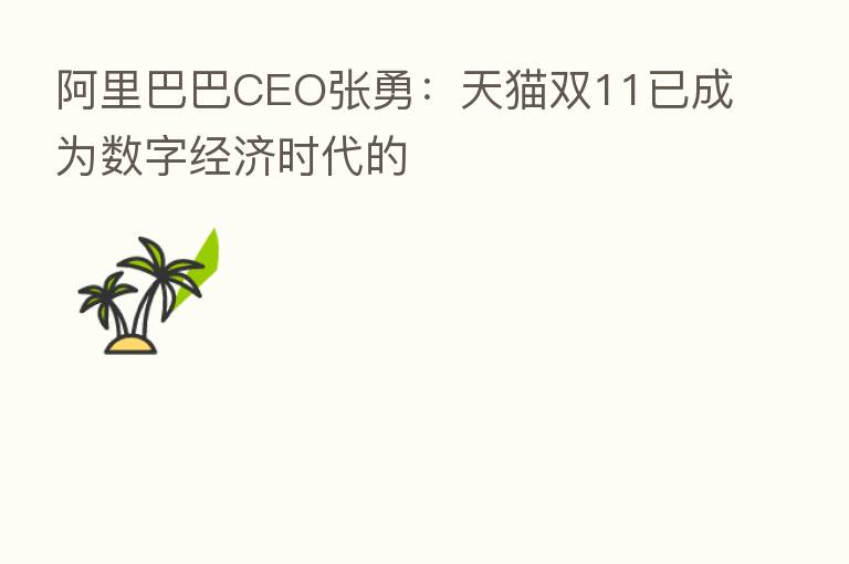 阿里巴巴CEO张勇：天猫双11已成为数字经济时代的