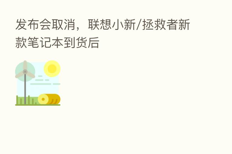 发布会取消，联想小新/拯救者新款笔记本到货后