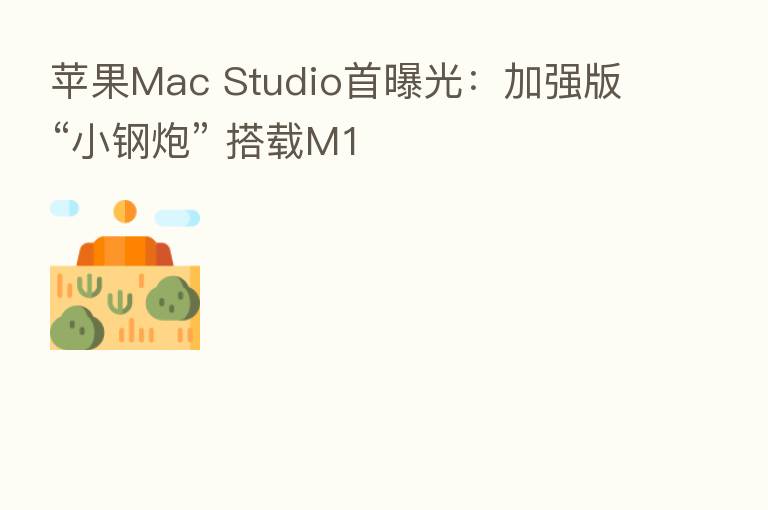 苹果Mac Studio首曝光：加强版“小钢炮” 搭载M1