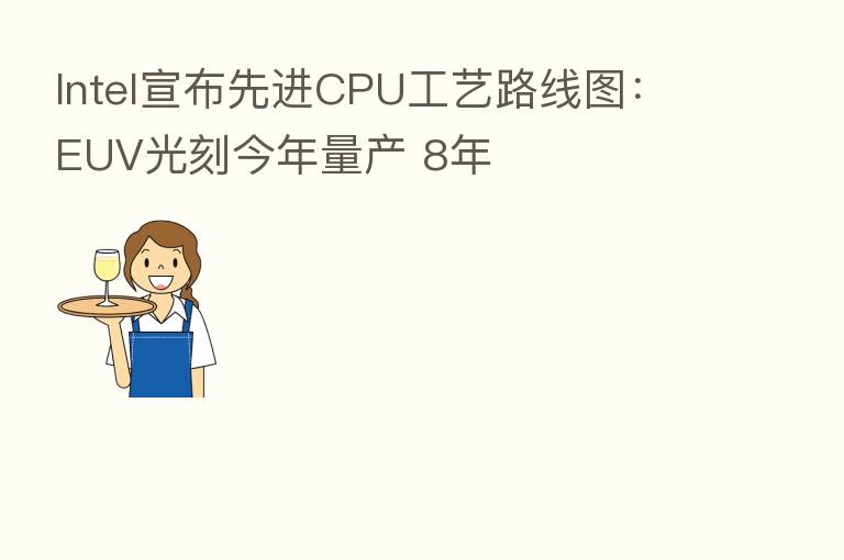 Intel宣布先进CPU工艺路线图：EUV光刻今年量产 8年