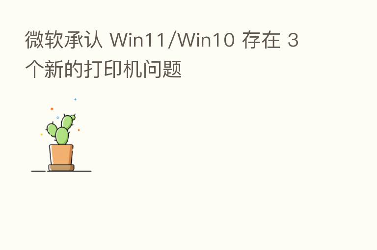 微软承认 Win11/Win10 存在 3 个新的打印机问题