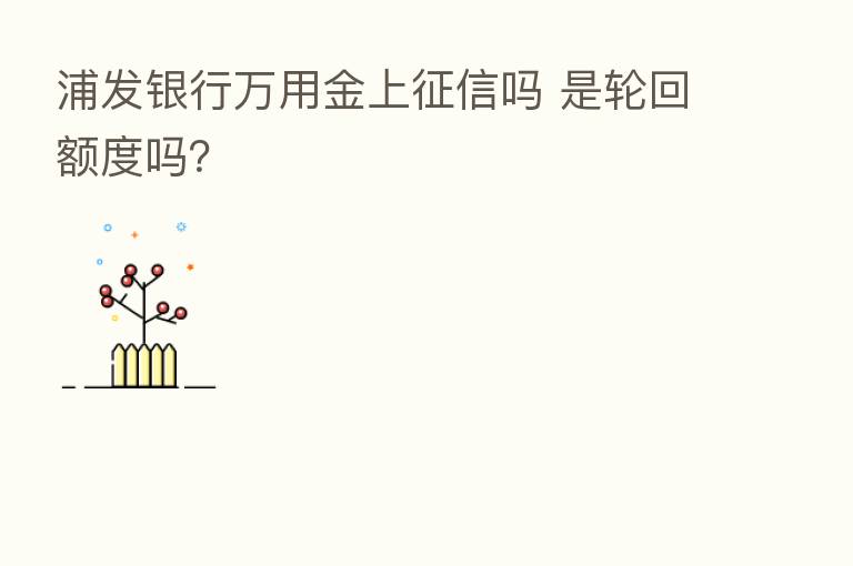 浦发银行万用金上征信吗 是轮回额度吗？