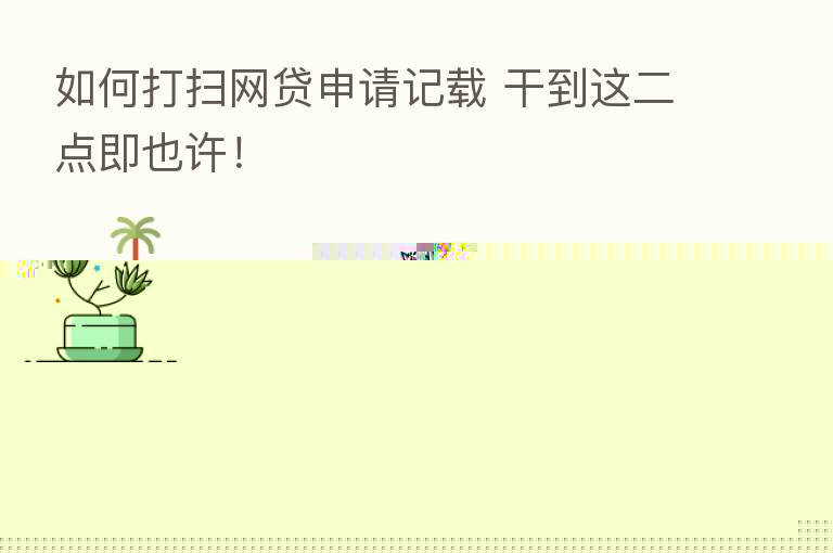 如何打扫网贷申请记载 干到这二点即也许！