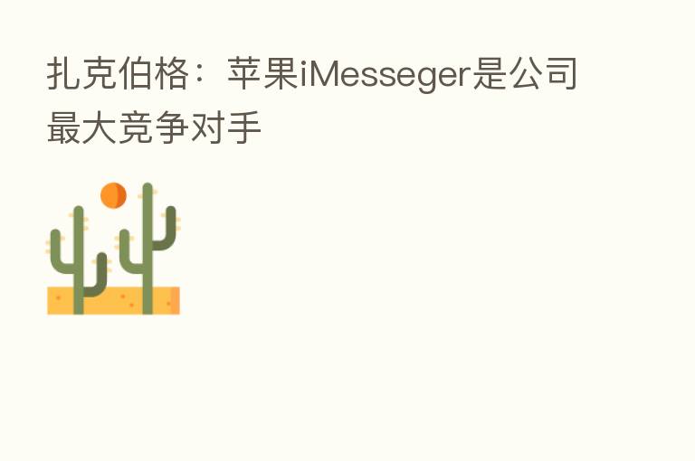 扎克伯格：苹果iMesseger是公司   大竞争对手