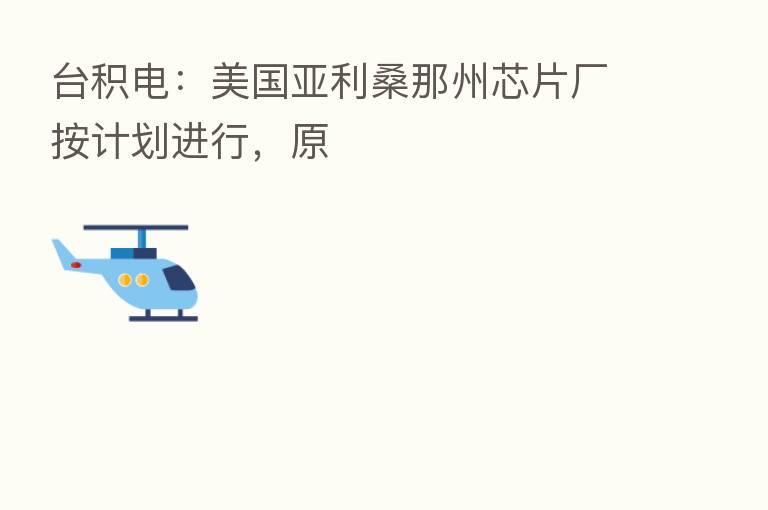 台积电:美国亚利桑那州芯片厂按计划进行,原