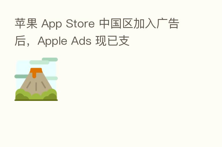 苹果 App Store 中国区加入广告后,Apple Ads 现已支