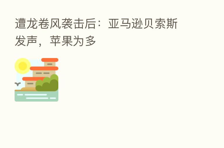 遭龙卷风袭击后:亚马逊贝索斯发声,苹果为多