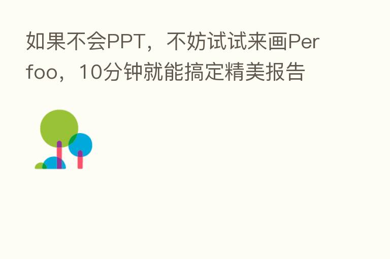 如果不会PPT，不妨试试来画Perfoo，10分钟就能搞定精美报告