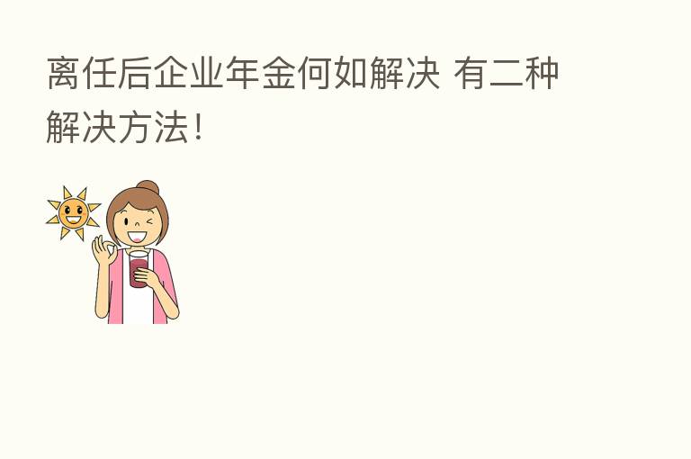 离任后企业年金何如解决 有二种解决方法！