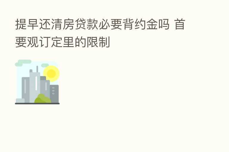 提早还清房贷款必要背约金吗 首要观订定里的限制