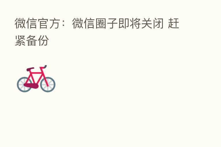 微信官方:微信圈子即将关闭 赶紧备份