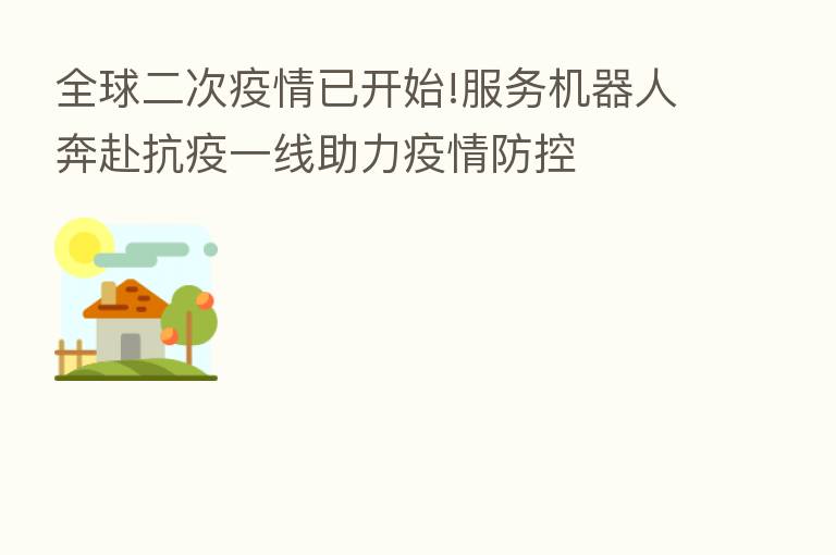 全球二次疫情已开始!服务机器人奔赴抗疫一线助力疫情防控