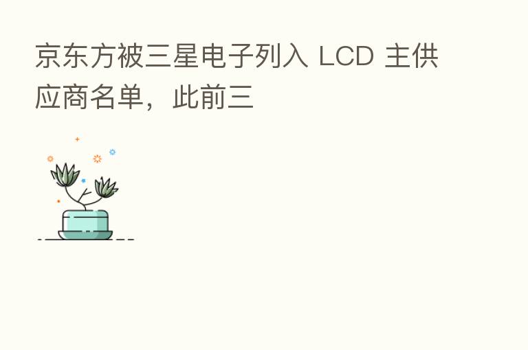 京东方被三星电子列入 LCD 主供应商名单，此前三