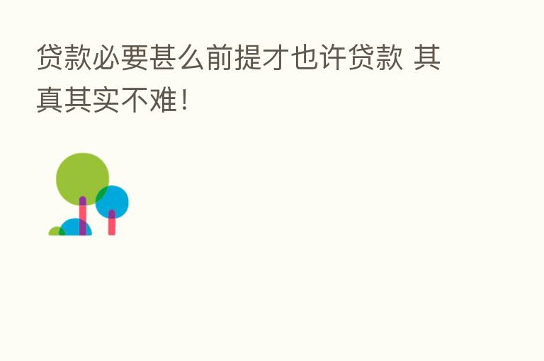 贷款必要甚么前提才也许贷款 其真其实不难！