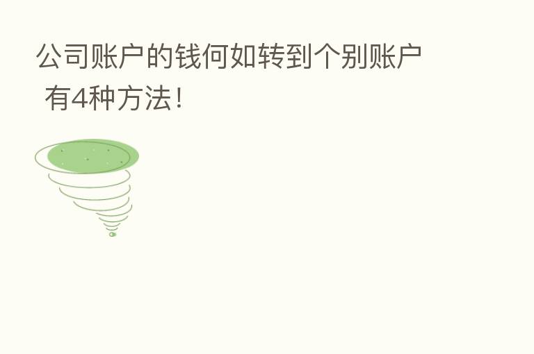 公司账户的前何如转到个别账户 有4种方法!