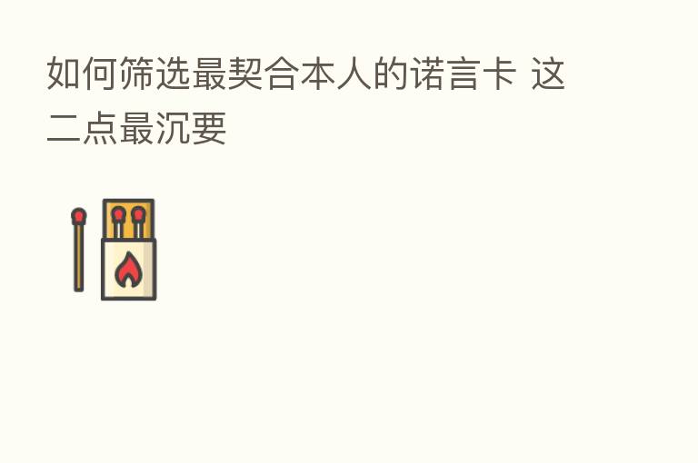 如何筛选 契合本人的诺言卡 这二点 沉要
