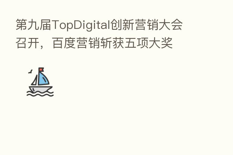    九届TopDigital创新营销大会召开，百度营销斩获五项大奖
