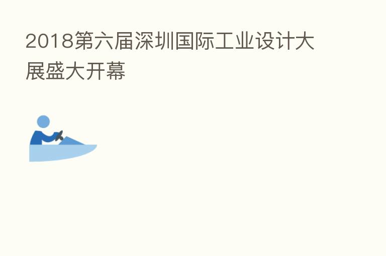 2018 六届深圳国际工业设计大展盛大开幕