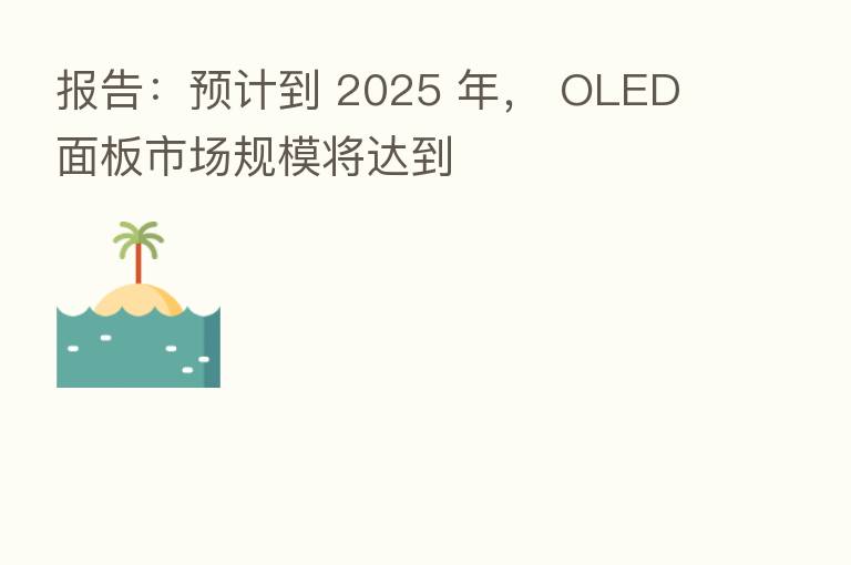 报告：预计到 2025 年， OLED 面板市场规模将达到