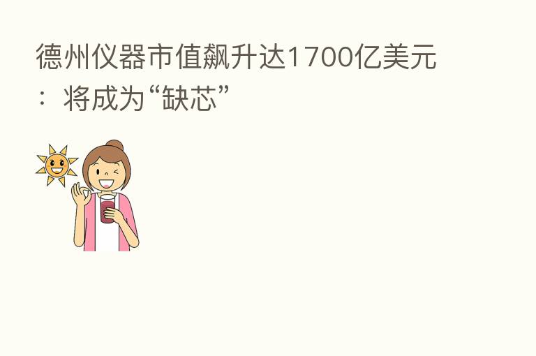 德州仪器市值飙升达1700亿美元：将成为“缺芯”