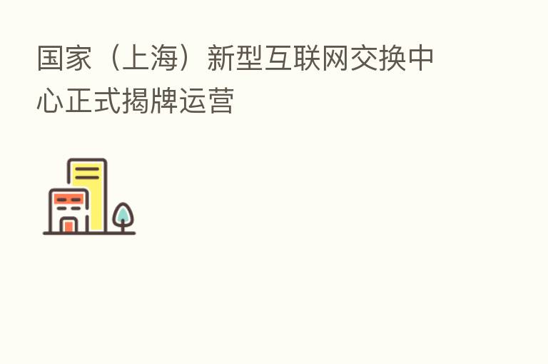 国家（上海）新型互联网交换中心正式揭牌运营