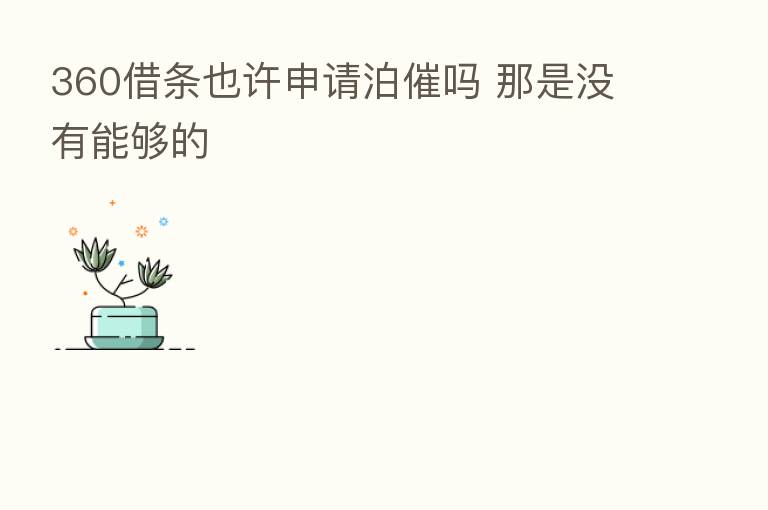 360借条也许申请泊催吗 那是没有能够的