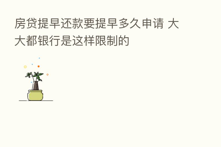 房贷提早还款要提早多久申请 大大都银行是这样限制的